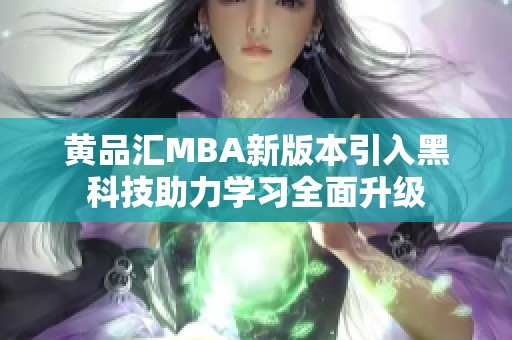 黄品汇MBA新版本引入黑科技助力学习全面升级