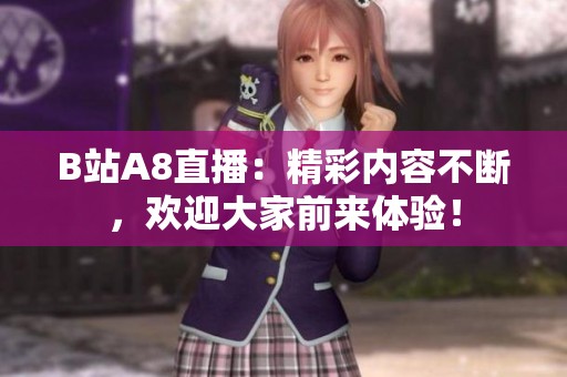 B站A8直播：精彩内容不断，欢迎大家前来体验！