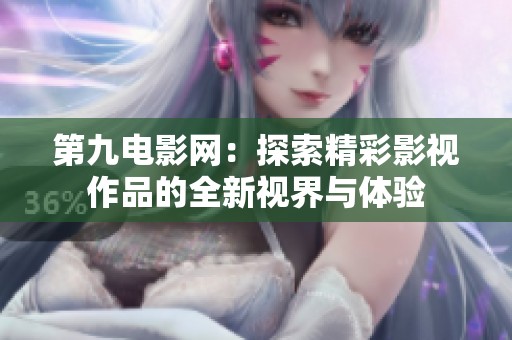 第九电影网：探索精彩影视作品的全新视界与体验