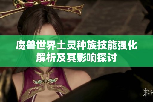 魔兽世界土灵种族技能强化解析及其影响探讨