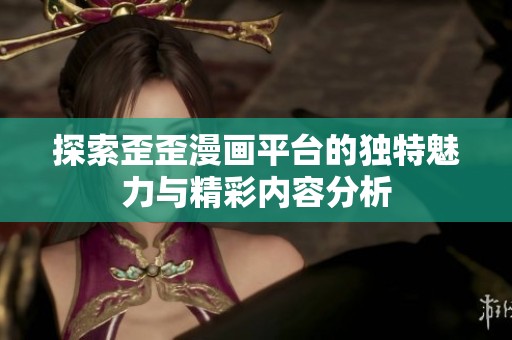 探索歪歪漫画平台的独特魅力与精彩内容分析