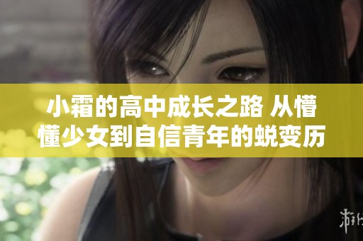 小霜的高中成长之路 从懵懂少女到自信青年的蜕变历程