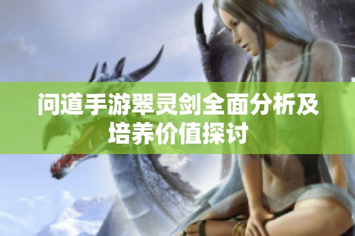问道手游翠灵剑全面分析及培养价值探讨