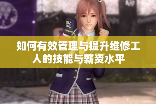 如何有效管理与提升维修工人的技能与薪资水平