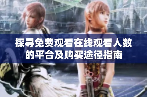 探寻免费观看在线观看人数的平台及购买途径指南