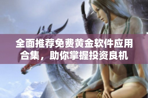 全面推荐免费黄金软件应用合集，助你掌握投资良机