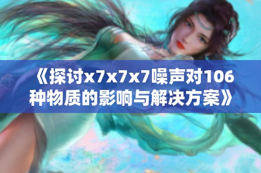 《探讨x7x7x7噪声对106种物质的影响与解决方案》