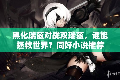 黑化瑞兹对战双瑞兹，谁能拯救世界？同好小说推荐