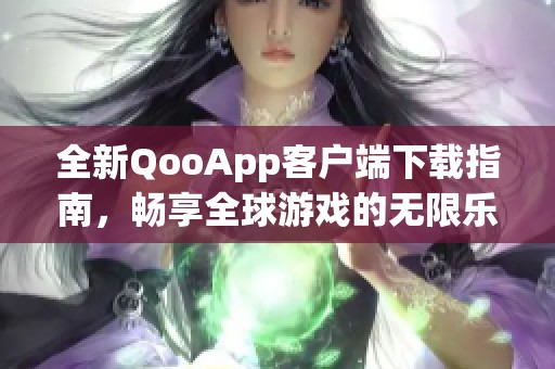 全新QooApp客户端下载指南，畅享全球游戏的无限乐趣