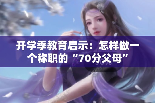 开学季教育启示：怎样做一个称职的“70分父母”