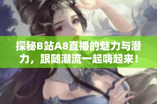 探秘B站A8直播的魅力与潜力，跟随潮流一起嗨起来！