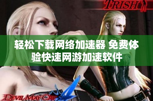 轻松下载网络加速器 免费体验快速网游加速软件