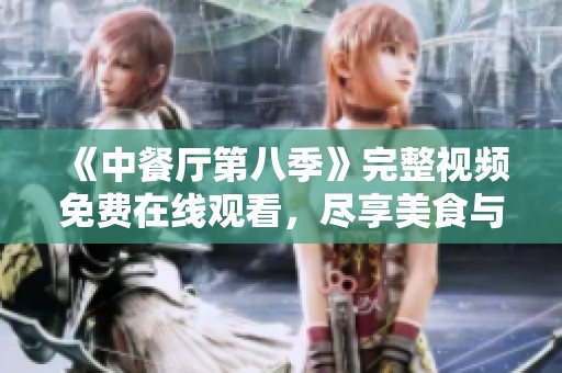 《中餐厅第八季》完整视频免费在线观看，尽享美食与友情的旅程