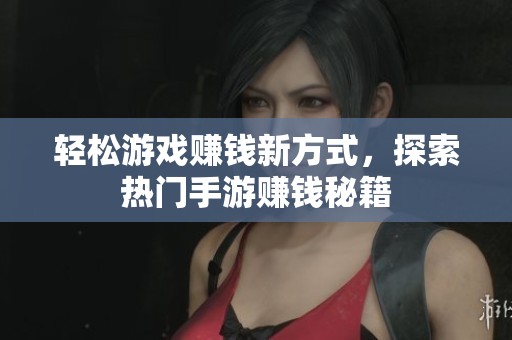 轻松游戏赚钱新方式，探索热门手游赚钱秘籍
