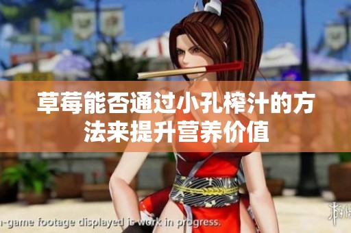 草莓能否通过小孔榨汁的方法来提升营养价值