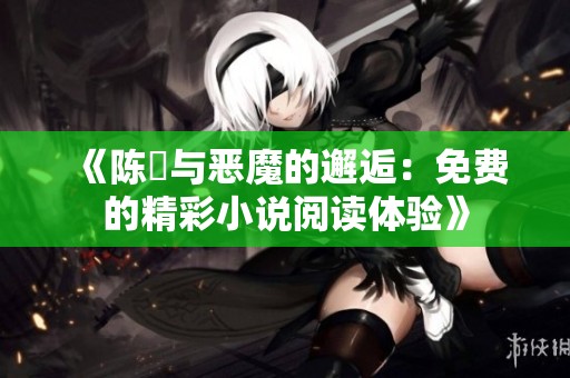 《陈曌与恶魔的邂逅：免费的精彩小说阅读体验》