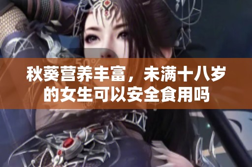 秋葵营养丰富，未满十八岁的女生可以安全食用吗