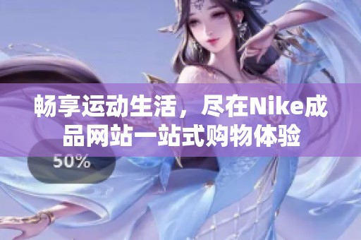 畅享运动生活，尽在Nike成品网站一站式购物体验