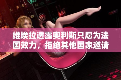 维埃拉透露奥利斯只愿为法国效力，拒绝其他国家邀请