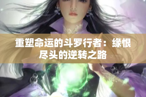重塑命运的斗罗行者：缘恨尽头的逆转之路