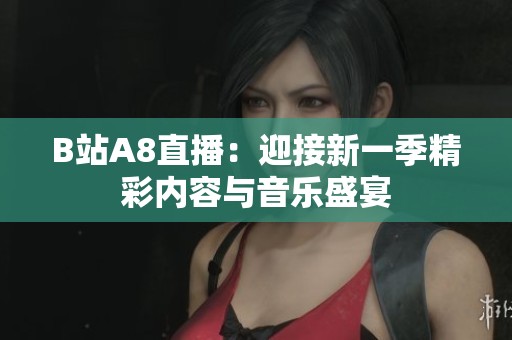 B站A8直播：迎接新一季精彩内容与音乐盛宴