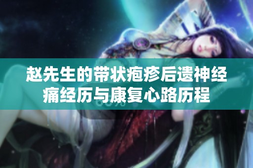 赵先生的带状疱疹后遗神经痛经历与康复心路历程