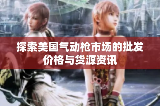 探索美国气动枪市场的批发价格与货源资讯