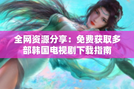 全网资源分享：免费获取多部韩国电视剧下载指南