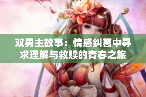 双男主故事：情感纠葛中寻求理解与救赎的青春之旅