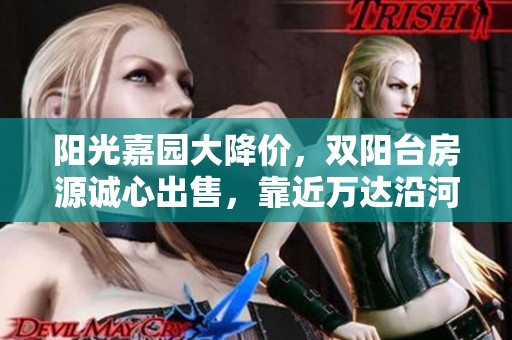 阳光嘉园大降价，双阳台房源诚心出售，靠近万达沿河