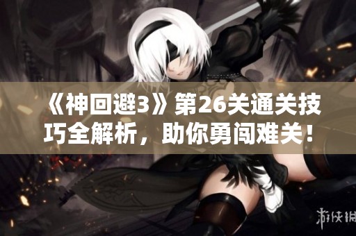 《神回避3》第26关通关技巧全解析，助你勇闯难关！