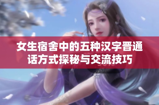 女生宿舍中的五种汉字晋通话方式探秘与交流技巧