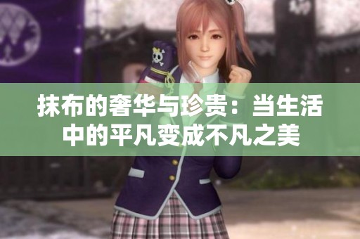 抹布的奢华与珍贵：当生活中的平凡变成不凡之美