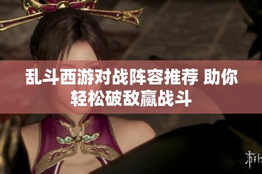 乱斗西游对战阵容推荐 助你轻松破敌赢战斗