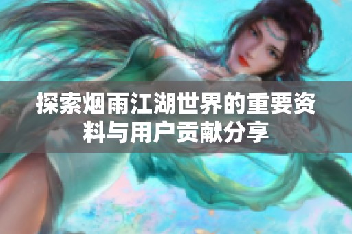 探索烟雨江湖世界的重要资料与用户贡献分享