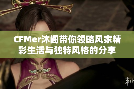 CFMer沐阁带你领略风家精彩生活与独特风格的分享