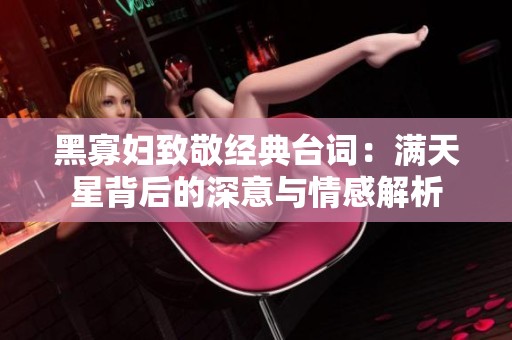 黑寡妇致敬经典台词：满天星背后的深意与情感解析