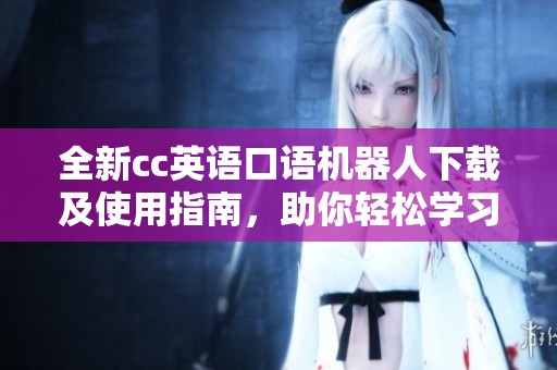 全新cc英语口语机器人下载及使用指南，助你轻松学习英语