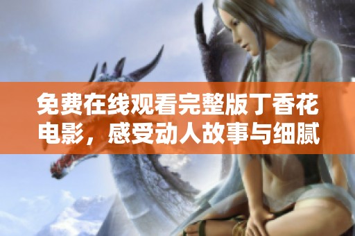 免费在线观看完整版丁香花电影，感受动人故事与细腻情感