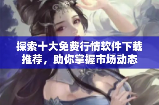 探索十大免费行情软件下载推荐，助你掌握市场动态