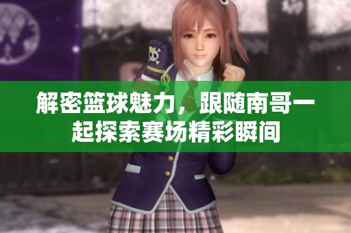 解密篮球魅力，跟随南哥一起探索赛场精彩瞬间