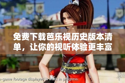 免费下载芭乐视历史版本清单，让你的视听体验更丰富