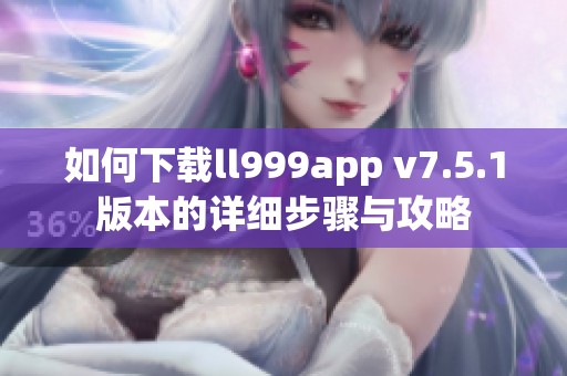 如何下载ll999app v7.5.1版本的详细步骤与攻略