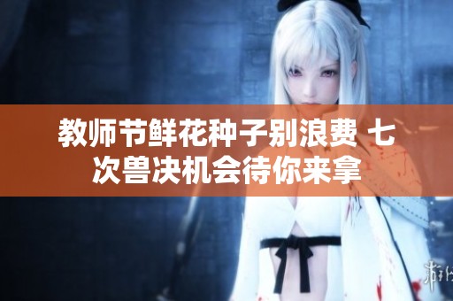 教师节鲜花种子别浪费 七次兽决机会待你来拿