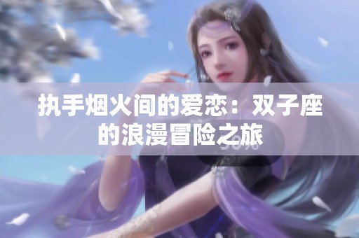 执手烟火间的爱恋：双子座的浪漫冒险之旅