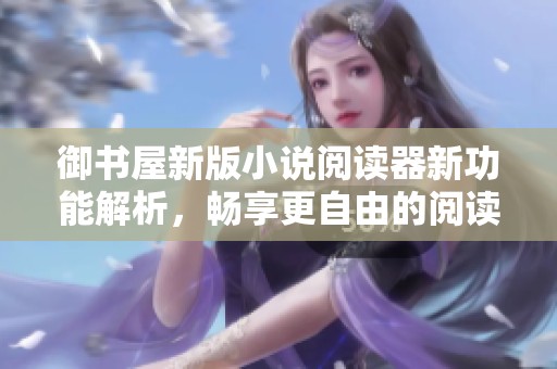 御书屋新版小说阅读器新功能解析，畅享更自由的阅读体验