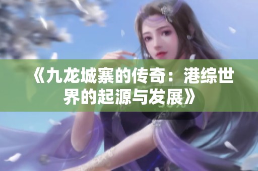 《九龙城寨的传奇：港综世界的起源与发展》