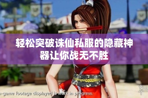 轻松突破诛仙私服的隐藏神器让你战无不胜