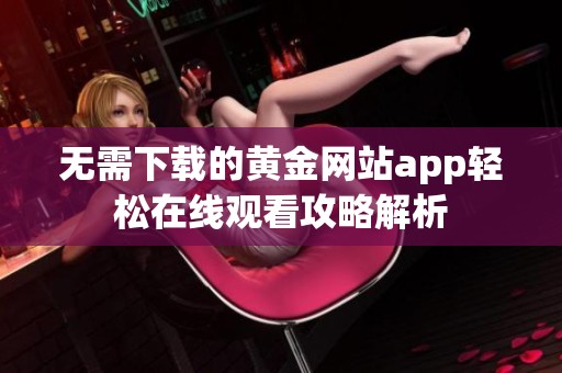 无需下载的黄金网站app轻松在线观看攻略解析