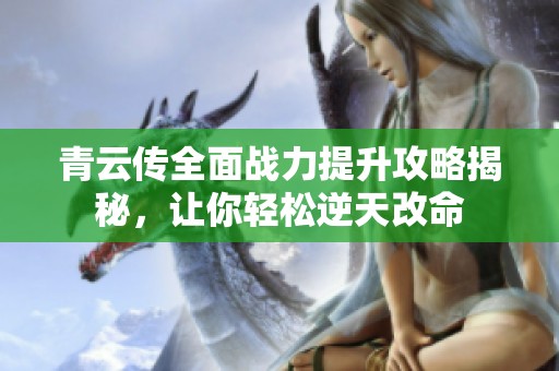 青云传全面战力提升攻略揭秘，让你轻松逆天改命